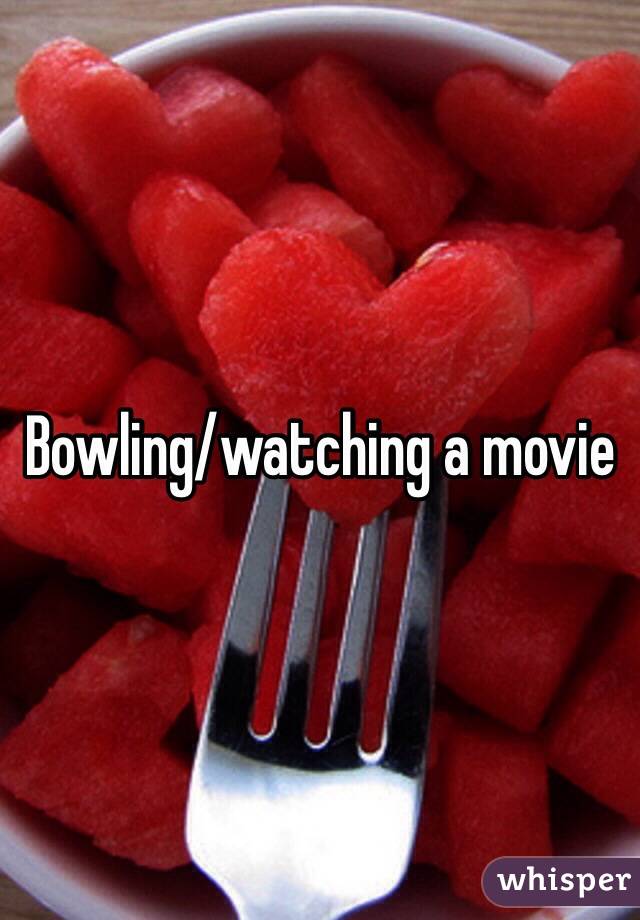 Bowling/watching a movie