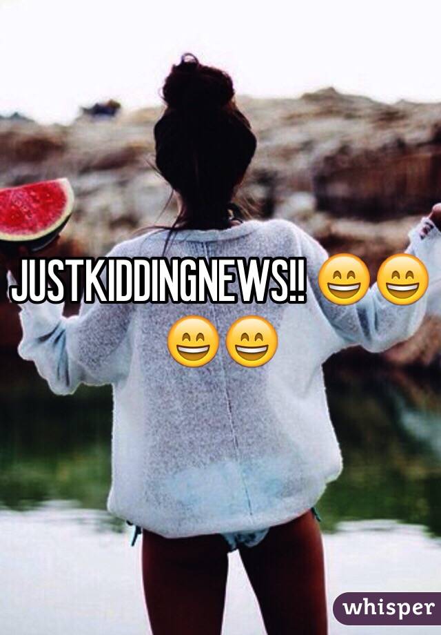 JUSTKIDDINGNEWS!! 😄😄😄😄