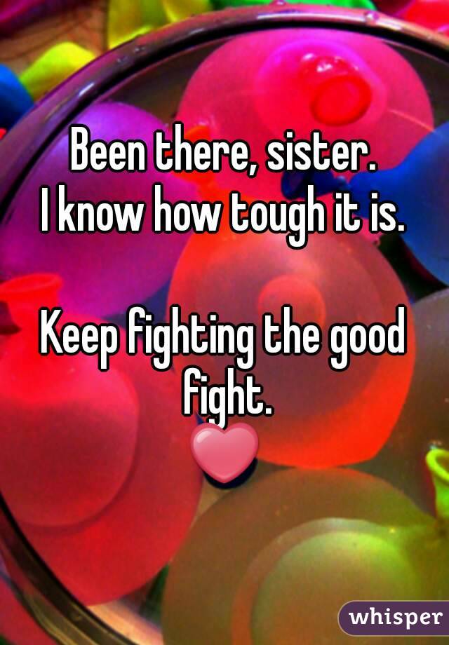 Been there, sister.
I know how tough it is.

Keep fighting the good fight.
❤