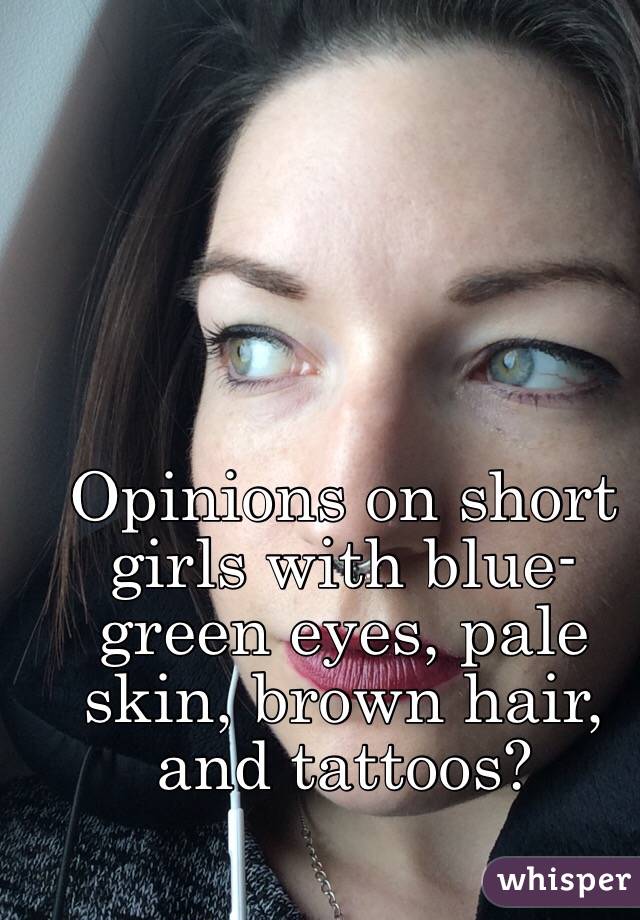 Opinions on short girls with blue-green eyes, pale skin, brown hair, and tattoos?