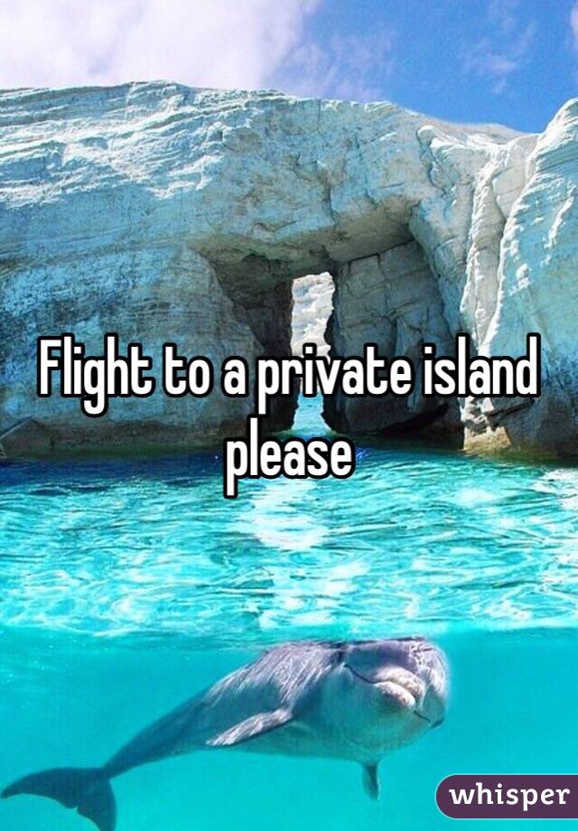 Flight to a private island please