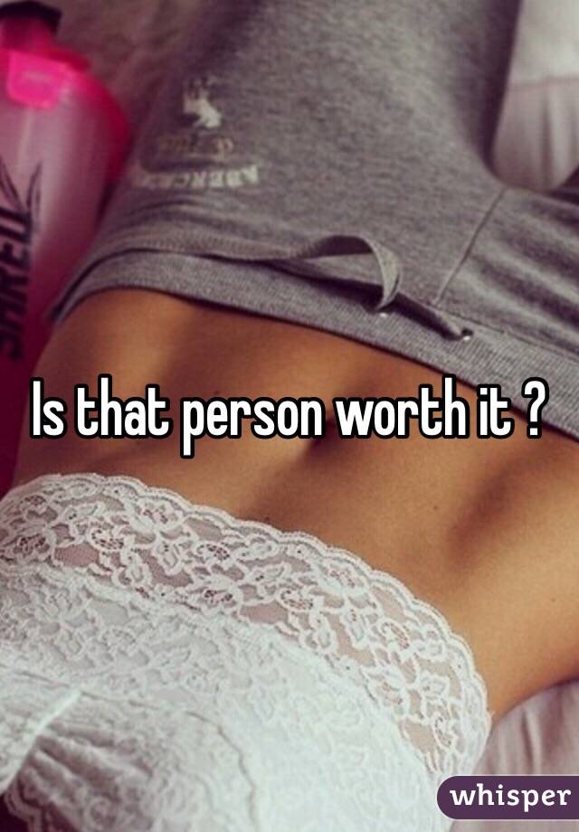 Is that person worth it ?