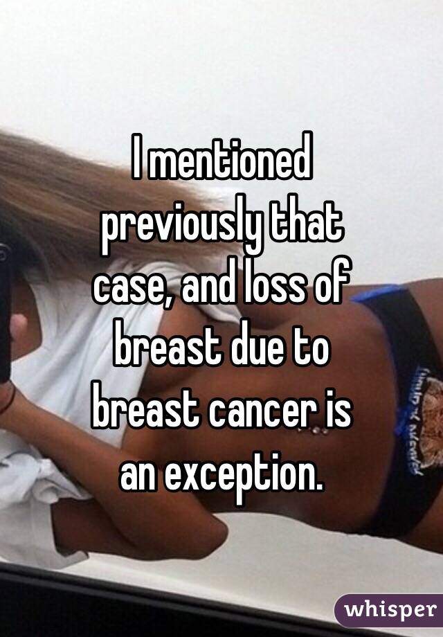 I mentioned 
previously that 
case, and loss of
breast due to
breast cancer is
an exception. 