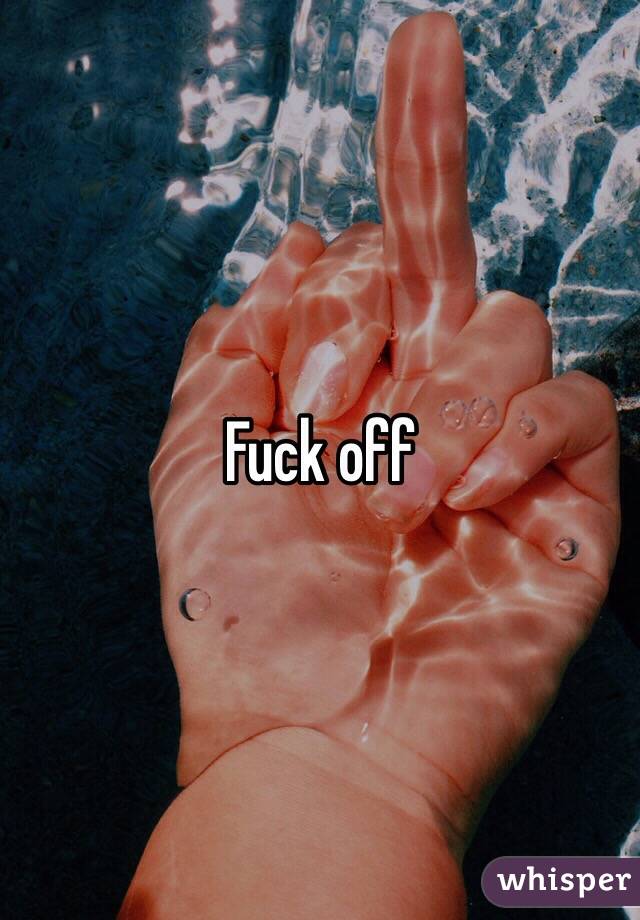 Fuck off 