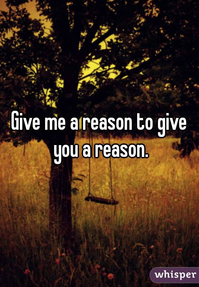 Give me a reason to give you a reason.