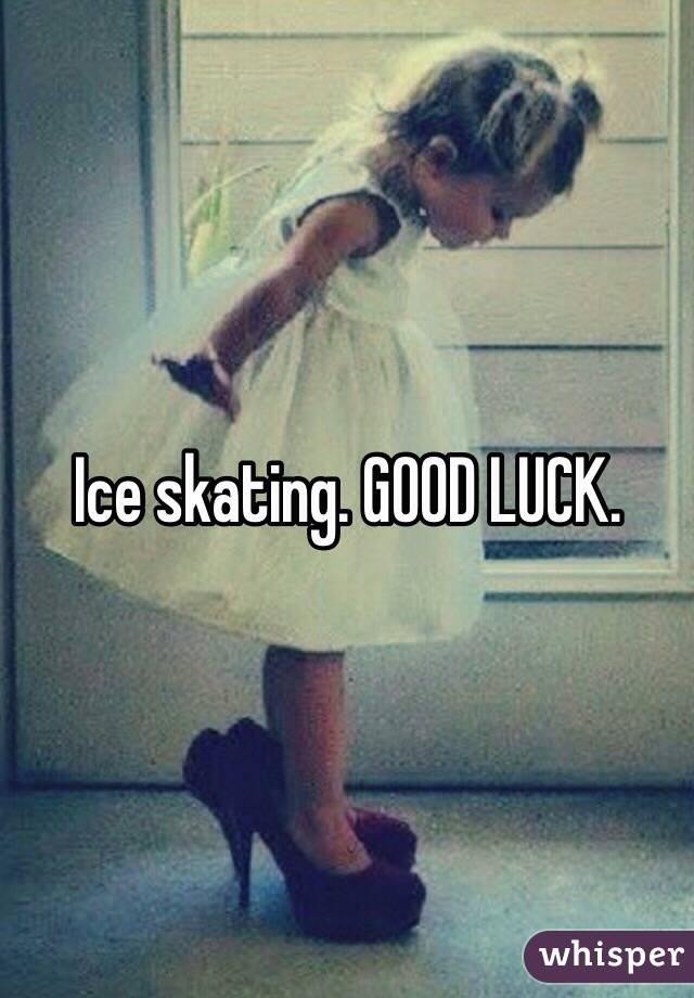 Ice skating. GOOD LUCK. 