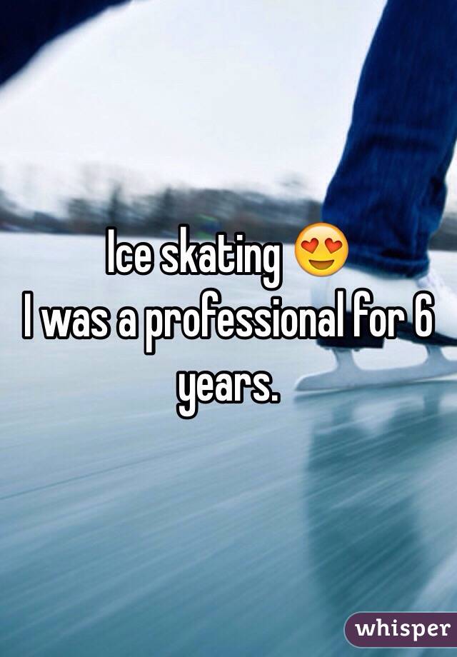 Ice skating 😍 
I was a professional for 6 years. 