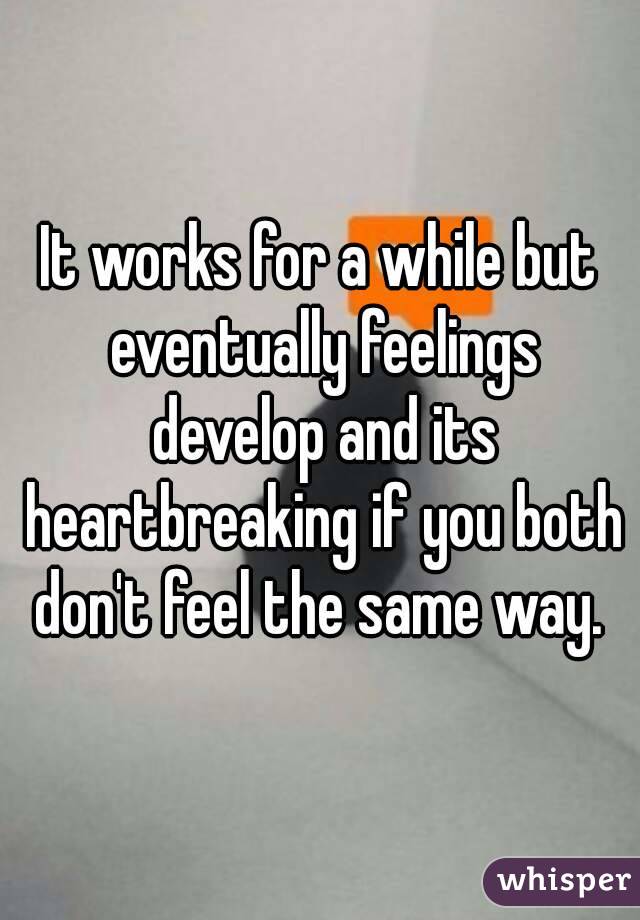 It works for a while but eventually feelings develop and its heartbreaking if you both don't feel the same way. 