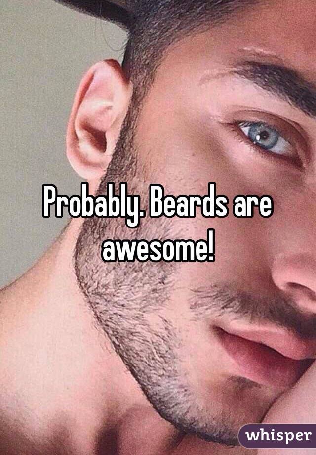 Probably. Beards are awesome!