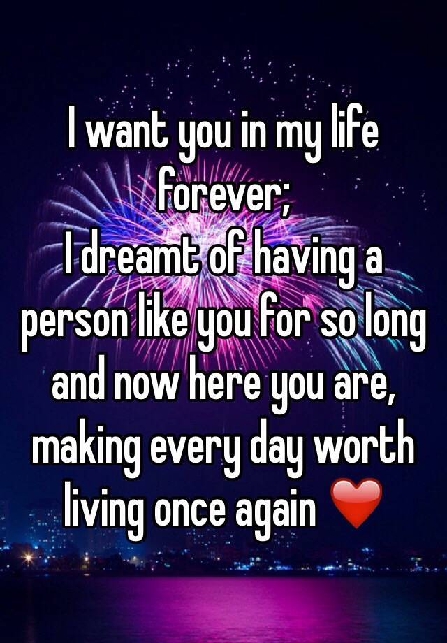 I want you in my life forever; I dreamt of having a person ...