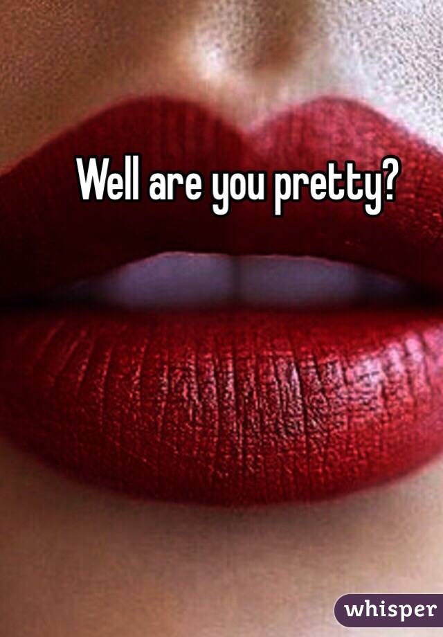 Well are you pretty?