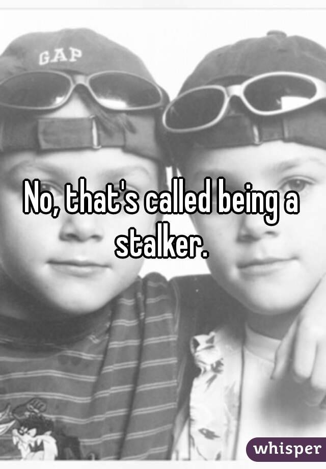 No, that's called being a stalker. 