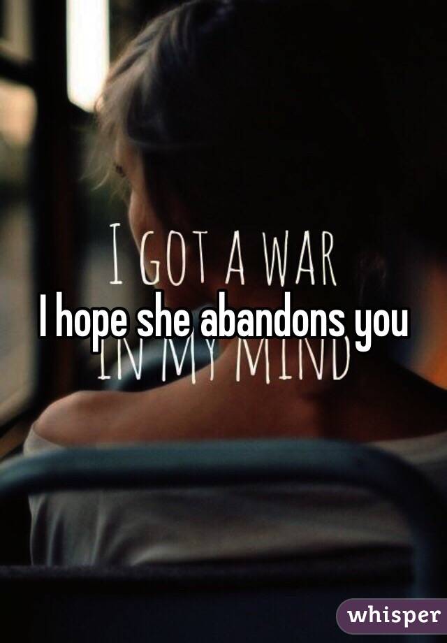 I hope she abandons you