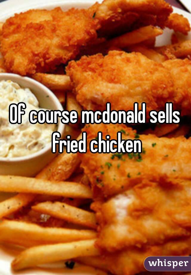 Of course mcdonald sells fried chicken