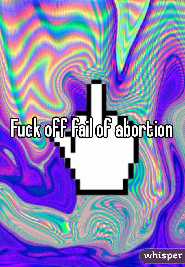 Fuck off fail of abortion