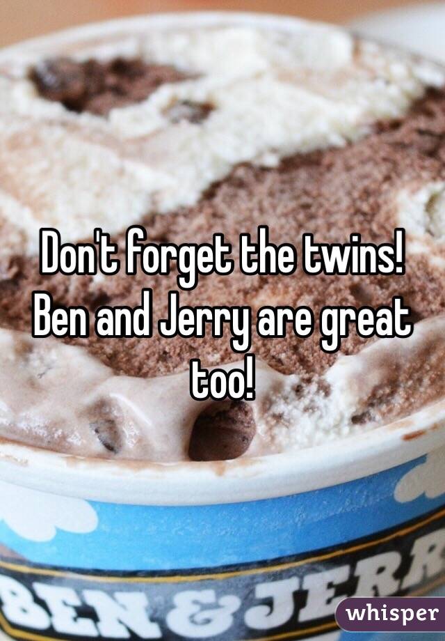 Don't forget the twins!
Ben and Jerry are great too!