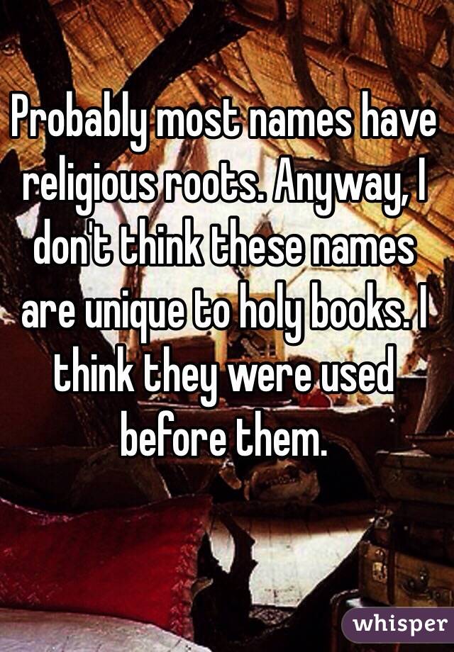 Probably most names have religious roots. Anyway, I don't think these names are unique to holy books. I think they were used before them. 