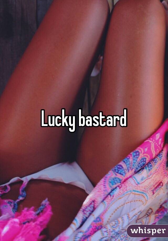 Lucky bastard 