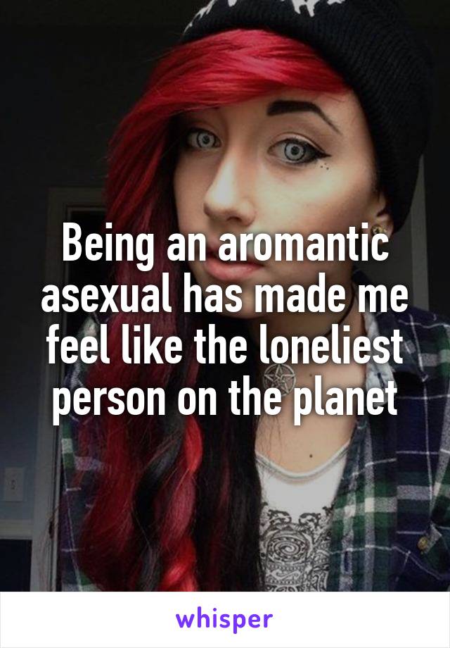 Being an aromantic asexual has made me feel like the loneliest person on the planet