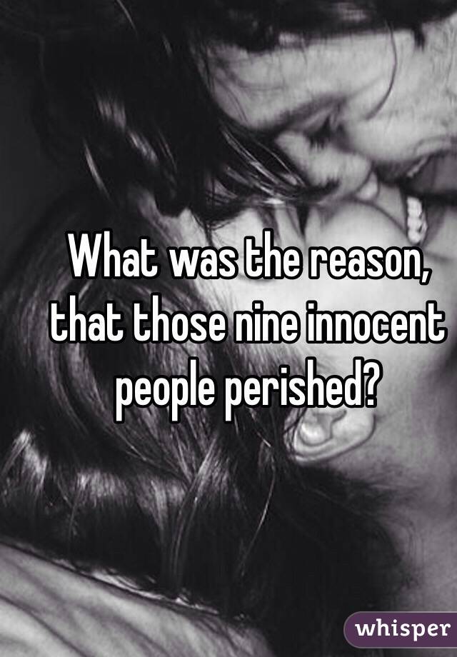 What was the reason, that those nine innocent people perished?