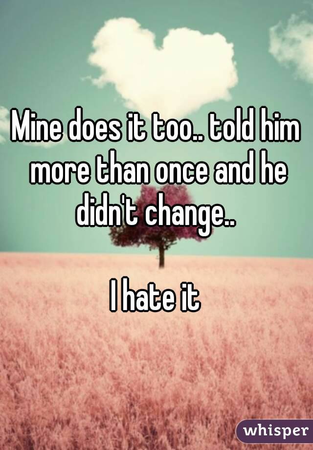 Mine does it too.. told him more than once and he didn't change.. 

I hate it