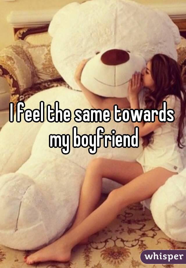 I feel the same towards my boyfriend