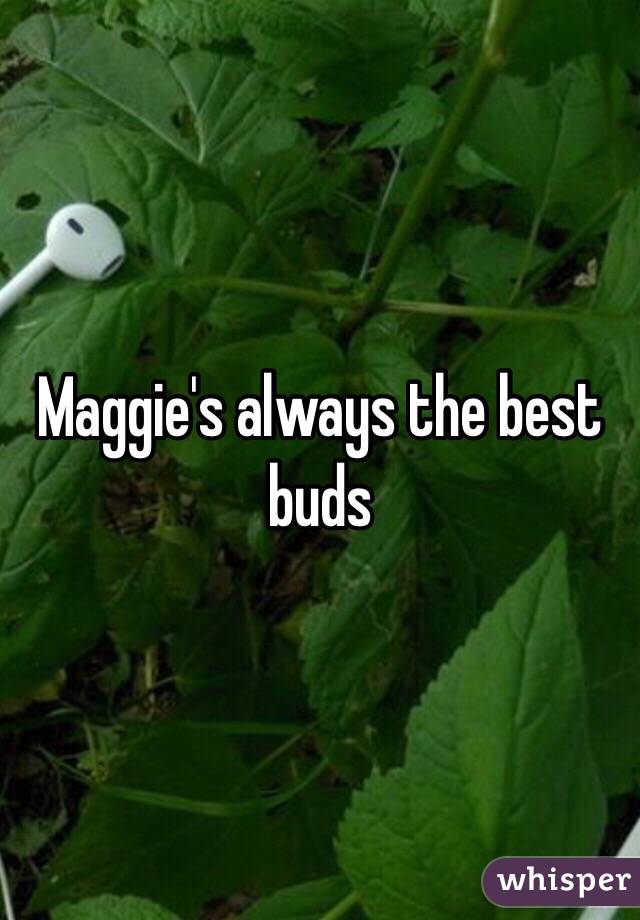 Maggie's always the best buds 