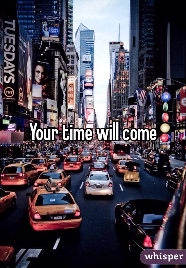 Your time will come 