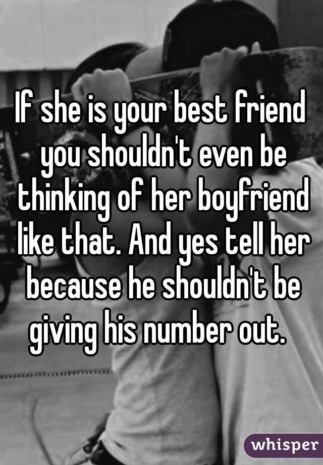 If she is your best friend you shouldn't even be thinking of her boyfriend like that. And yes tell her because he shouldn't be giving his number out.  