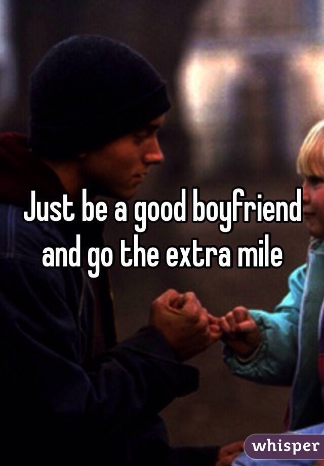 Just be a good boyfriend and go the extra mile