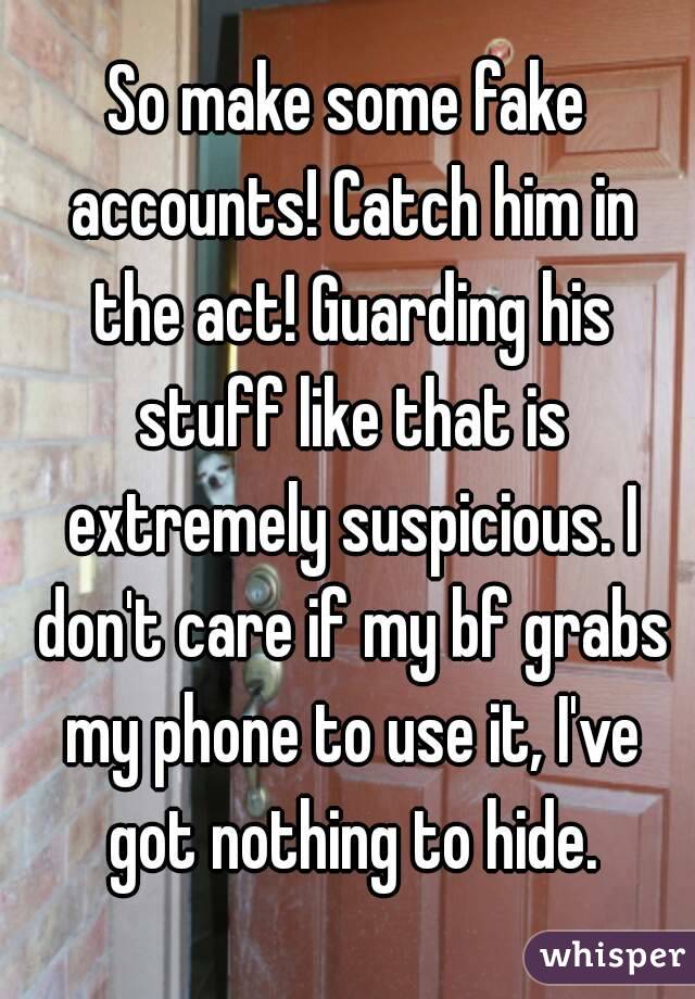 So make some fake accounts! Catch him in the act! Guarding his stuff like that is extremely suspicious. I don't care if my bf grabs my phone to use it, I've got nothing to hide.