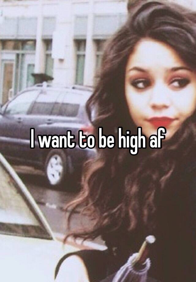 i-want-to-be-high-af