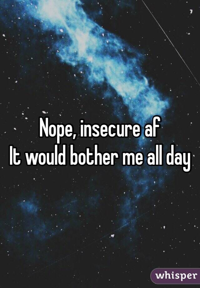 Nope, insecure af
It would bother me all day