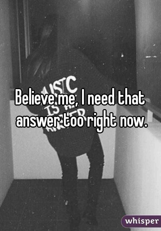 Believe me, I need that answer too right now.