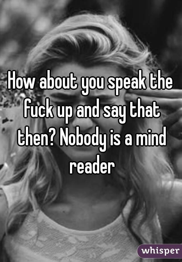 How about you speak the fuck up and say that then? Nobody is a mind reader