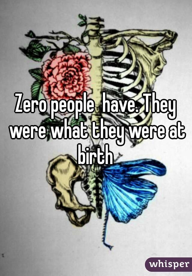 Zero people  have. They were what they were at birth 