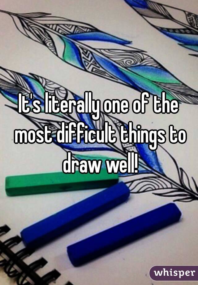 It's literally one of the most difficult things to draw well!