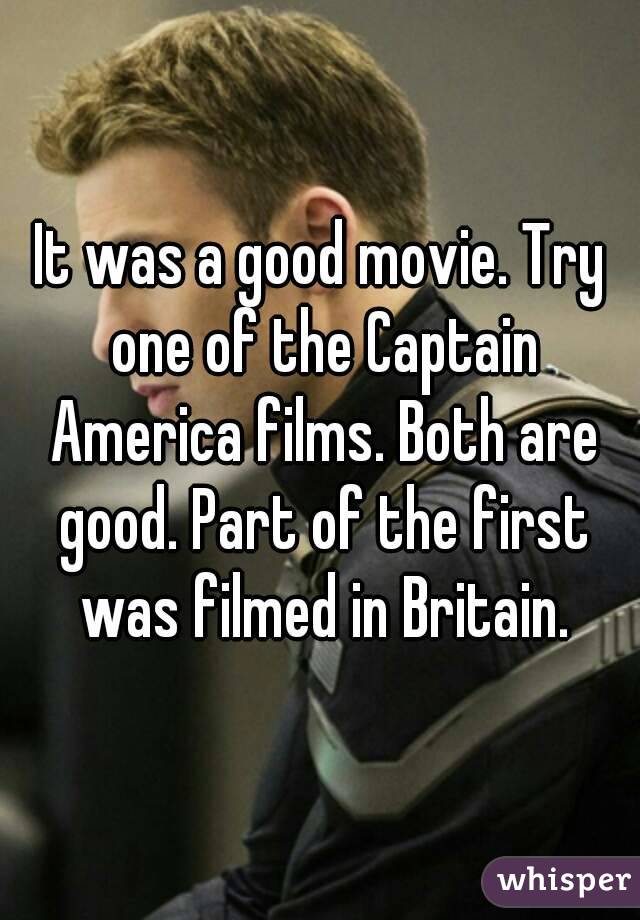 It was a good movie. Try one of the Captain America films. Both are good. Part of the first was filmed in Britain.