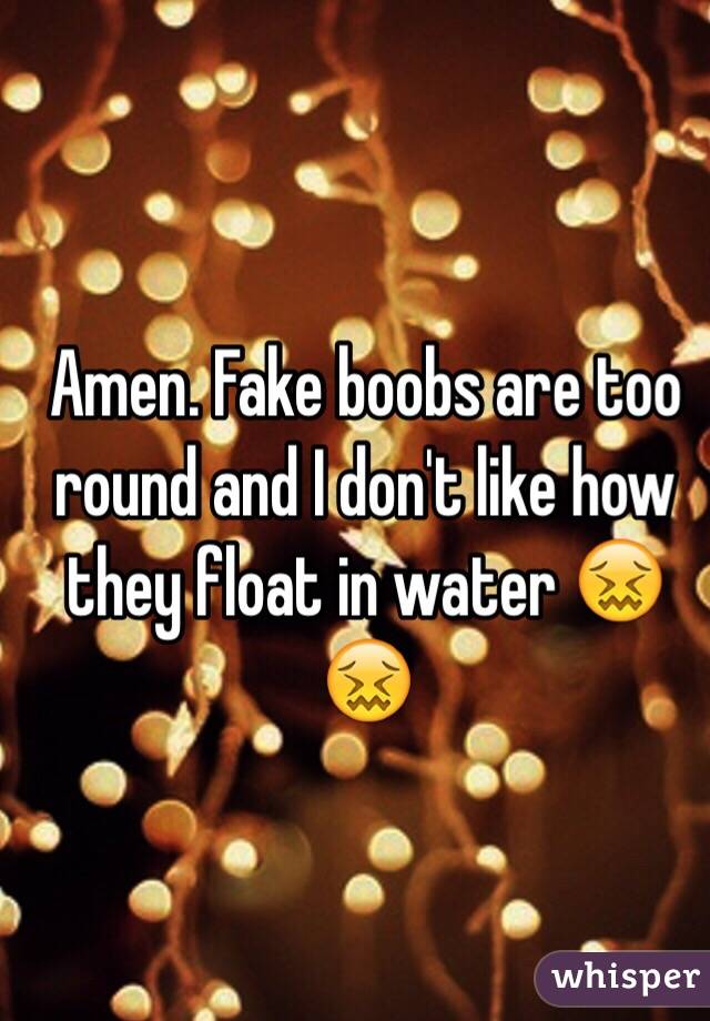 Amen. Fake boobs are too round and I don't like how they float in water 😖😖