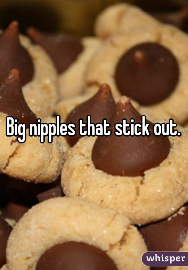 Big nipples that stick out.