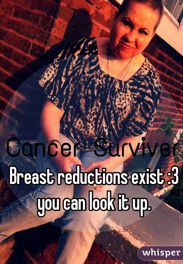 Breast reductions exist :3 you can look it up.