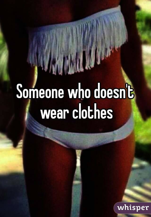 Someone who doesn't wear clothes