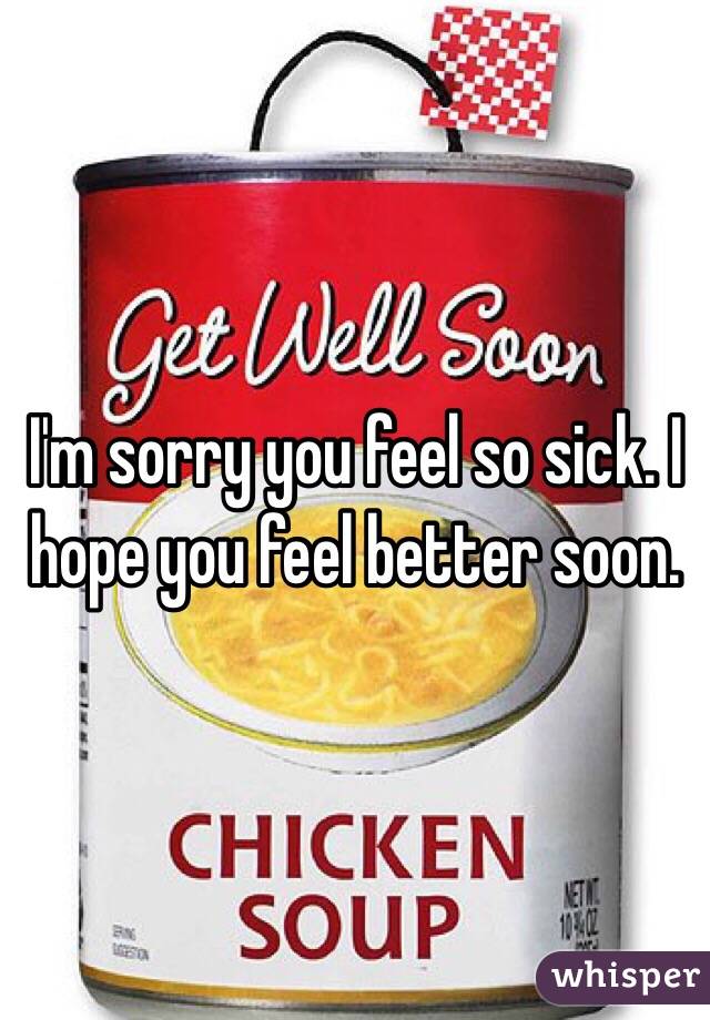 I'm sorry you feel so sick. I hope you feel better soon. 