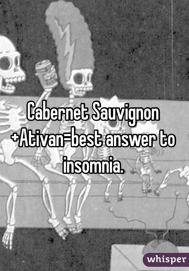 Cabernet Sauvignon+Ativan=best answer to insomnia. 