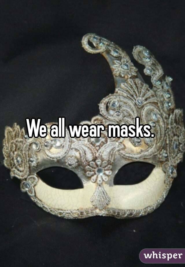 We all wear masks. 