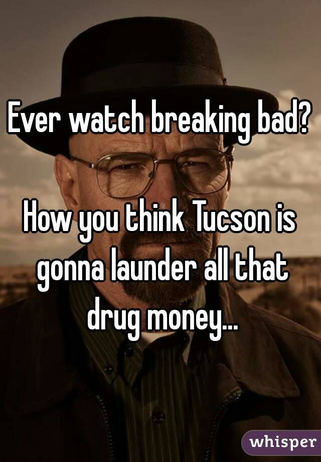 Ever watch breaking bad?

How you think Tucson is gonna launder all that drug money...