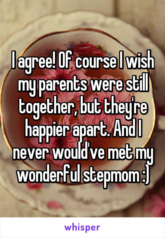 I agree! Of course I wish my parents were still together, but they're happier apart. And I never would've met my wonderful stepmom :)