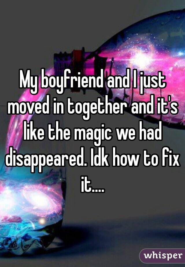 My boyfriend and I just moved in together and it's like the magic we had disappeared. Idk how to fix it.... 