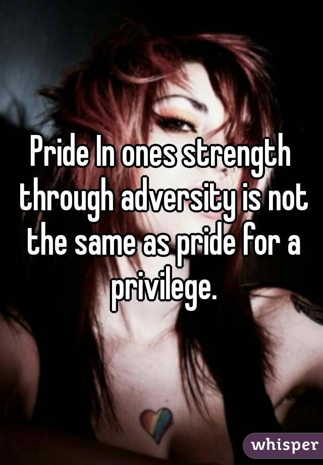 Pride In ones strength through adversity is not the same as pride for a privilege.