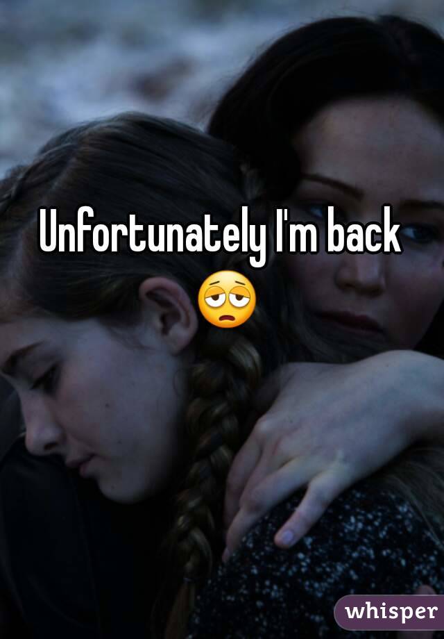 Unfortunately I'm back 😩 